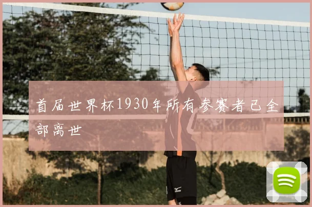 首届世界杯1930年所有参赛者已全部离世