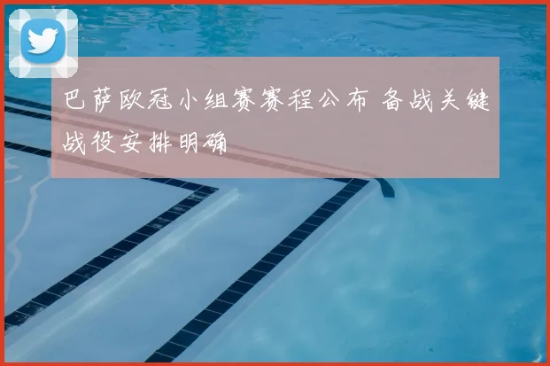 巴萨欧冠小组赛赛程公布 备战关键战役安排明确