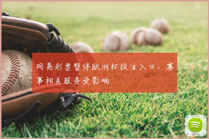 网易彩票暂停欧洲杯投注入口，赛事相关服务受影响
