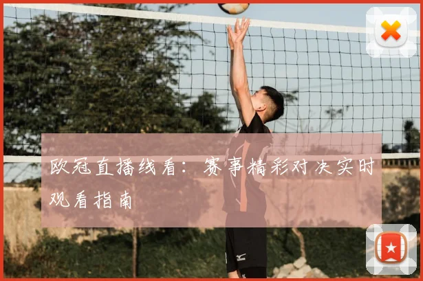 欧冠直播线看：赛事精彩对决实时观看指南