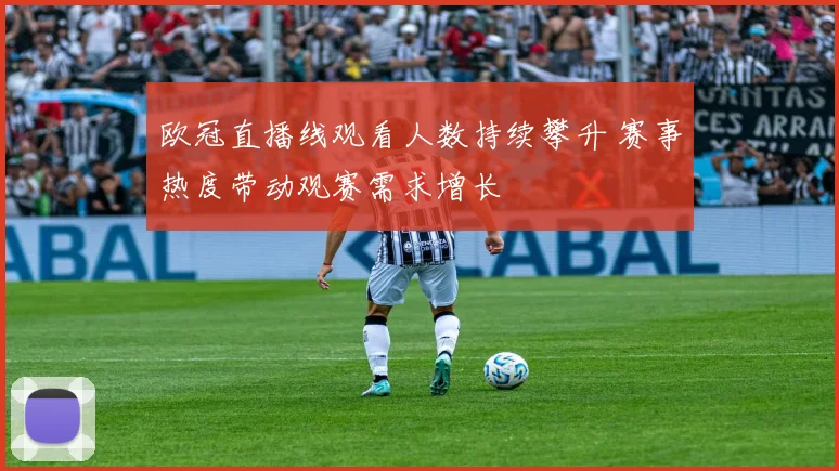 欧冠直播线观看人数持续攀升 赛事热度带动观赛需求增长