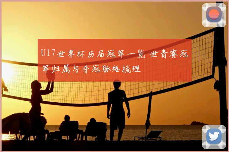 U17世界杯历届冠军一览 世青赛冠军归属与夺冠脉络梳理