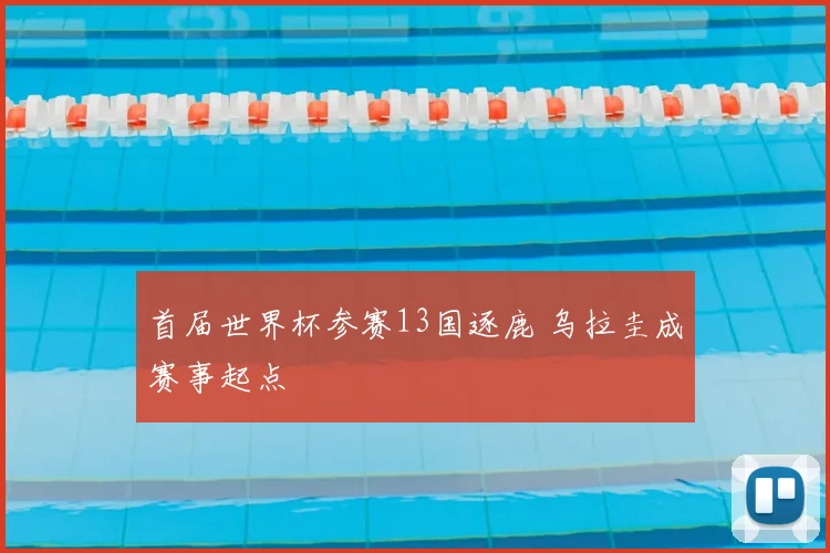 首届世界杯参赛13国逐鹿 乌拉圭成赛事起点