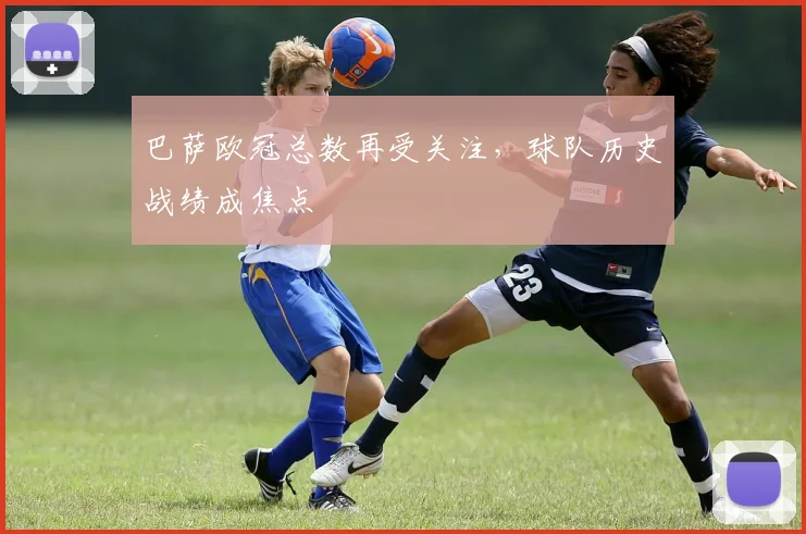巴萨欧冠总数再受关注,球队历史战绩成焦点