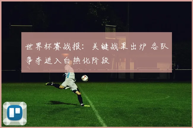 世界杯赛战报:关键战果出炉 各队争夺进入白热化阶段